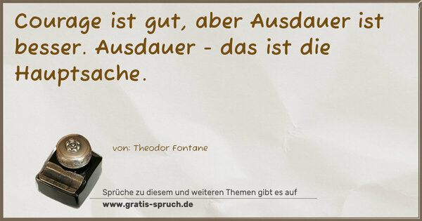 Courage ist gut,
aber Ausdauer ist besser.
Ausdauer -
das ist die Hauptsache.