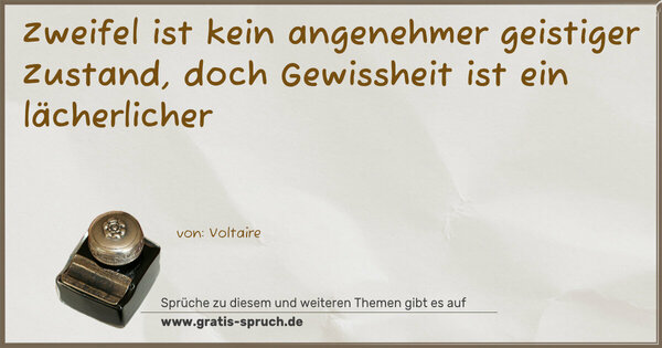 Zweifel ist kein angenehmer geistiger Zustand,
doch Gewissheit ist ein lächerlicher