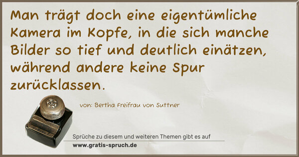 Man trägt doch eine eigentümliche Kamera im Kopfe,
in die sich manche Bilder so tief und deutlich einätzen, während andere keine Spur zurücklassen.