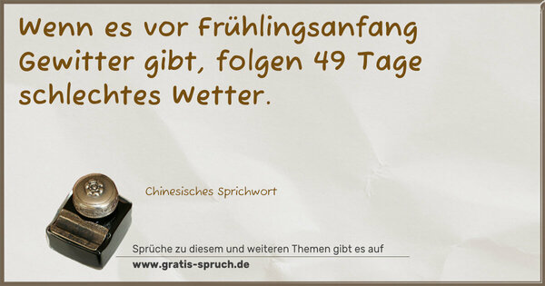Wenn es vor Frühlingsanfang Gewitter gibt,
folgen 49 Tage schlechtes Wetter.