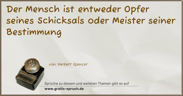 Der Mensch ist entweder Opfer seines Schicksals
oder Meister seiner Bestimmung