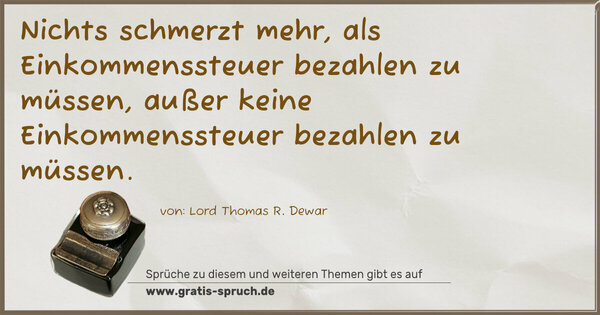 Nichts schmerzt mehr, als Einkommenssteuer bezahlen zu müssen, außer keine Einkommenssteuer bezahlen zu müssen.
