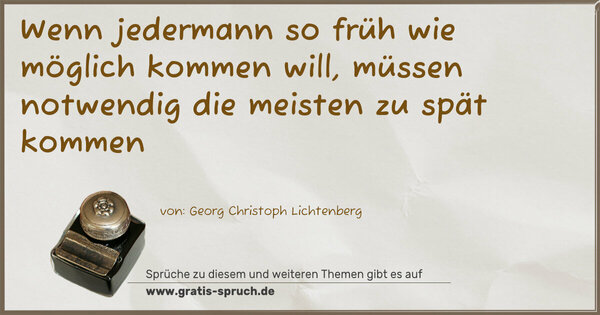 Wenn jedermann so früh wie möglich kommen will,
müssen notwendig die meisten zu spät kommen