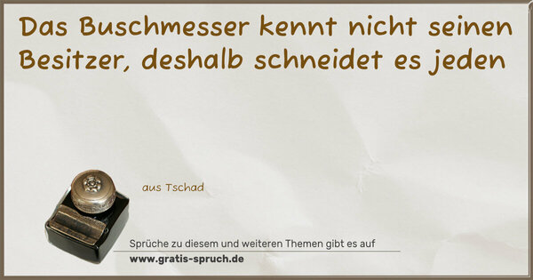 Das Buschmesser kennt nicht seinen Besitzer,
deshalb schneidet es jeden