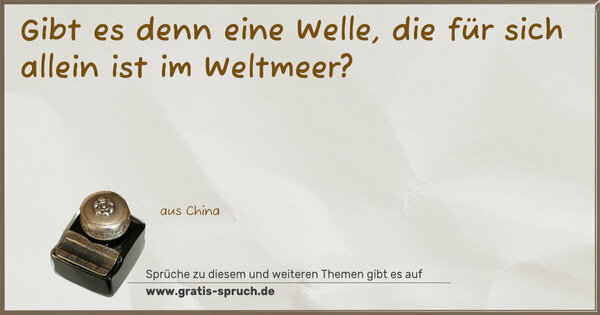 Gibt es denn eine Welle,
die für sich allein ist im Weltmeer?
