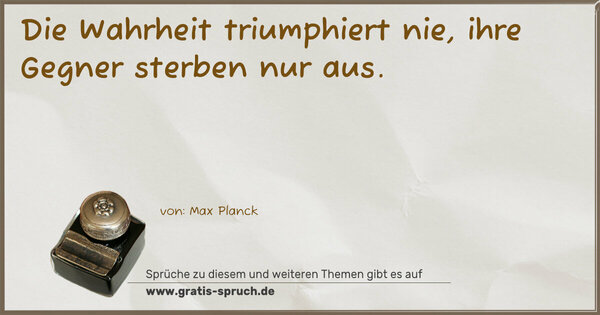 Die Wahrheit triumphiert nie, ihre Gegner sterben nur aus.