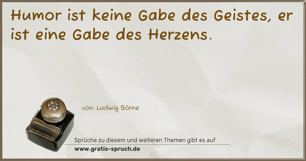 Humor ist keine Gabe des Geistes,
er ist eine Gabe des Herzens.