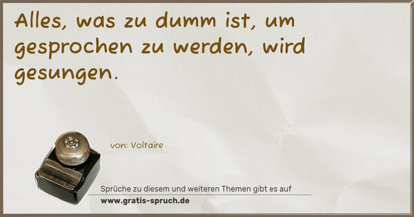 Alles, was zu dumm ist, um gesprochen zu werden,
wird gesungen.