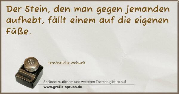 Der Stein, den man gegen jemanden aufhebt,
fällt einem auf die eigenen Füße.