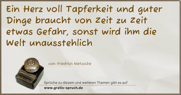 Ein Herz voll Tapferkeit und guter Dinge
braucht von Zeit zu Zeit etwas Gefahr,
sonst wird ihm die Welt unausstehlich