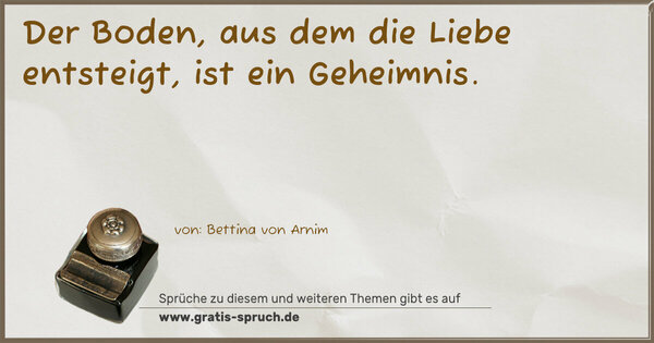 Der Boden,
aus dem die Liebe entsteigt,
ist ein Geheimnis.