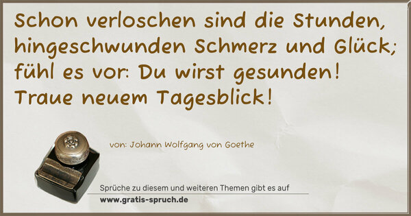 Schon verloschen sind die Stunden,
hingeschwunden Schmerz und Glück;
fühl es vor: Du wirst gesunden!
Traue neuem Tagesblick!