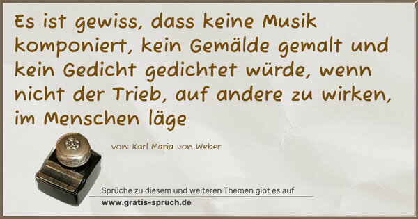 Es ist gewiss, dass keine Musik komponiert, kein Gemälde gemalt und kein Gedicht gedichtet würde, wenn nicht der Trieb, auf andere zu wirken, im Menschen läge