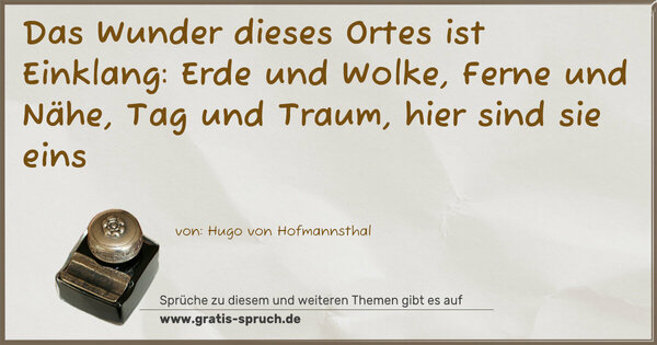 Das Wunder dieses Ortes ist Einklang:
Erde und Wolke, Ferne und Nähe, Tag und Traum,
hier sind sie eins