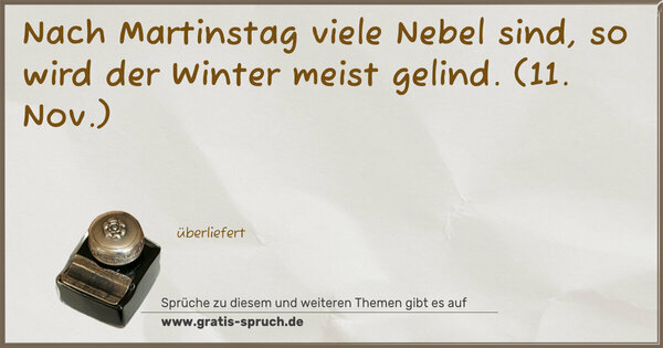 Nach Martinstag viele Nebel sind,
so wird der Winter meist gelind.
(11. Nov.)