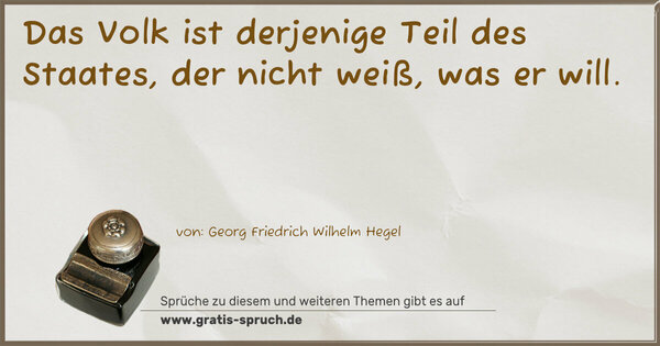 Das Volk ist derjenige Teil des Staates,
der nicht weiß, was er will.