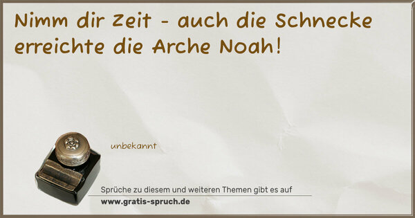 Nimm dir Zeit -
auch die Schnecke erreichte die Arche Noah!