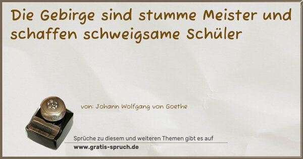 Die Gebirge sind stumme Meister
und schaffen schweigsame Schüler