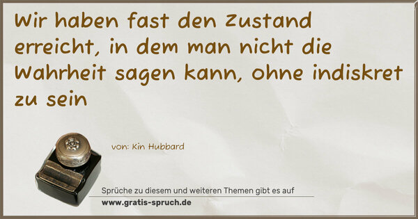 Wir haben fast den Zustand erreicht, in dem man nicht die Wahrheit sagen kann, ohne indiskret zu sein