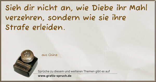 Sieh dir nicht an, wie Diebe ihr Mahl verzehren,
sondern wie sie ihre Strafe erleiden.