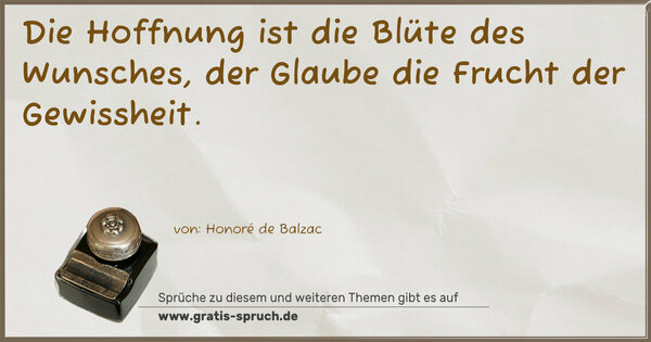 Die Hoffnung ist die Blüte des Wunsches,
der Glaube die Frucht der Gewissheit.