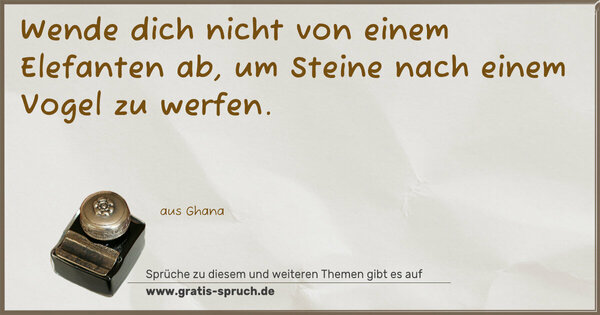 Wende dich nicht von einem Elefanten ab,
um Steine nach einem Vogel zu werfen.