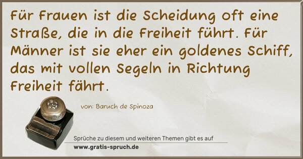 Für Frauen ist die Scheidung oft eine Straße,
die in die Freiheit führt.
Für Männer ist sie eher ein goldenes Schiff,
das mit vollen Segeln in Richtung Freiheit fährt.