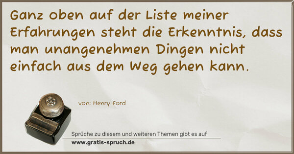 Ganz oben auf der Liste meiner Erfahrungen
steht die Erkenntnis,
dass man unangenehmen Dingen
nicht einfach aus dem Weg gehen kann.