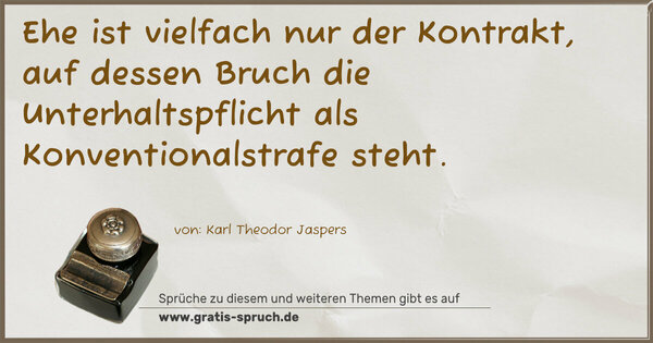 Ehe ist vielfach nur der Kontrakt,
auf dessen Bruch die Unterhaltspflicht
als Konventionalstrafe steht.