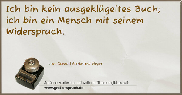 Ich bin kein ausgeklügeltes Buch;
ich bin ein Mensch mit seinem Widerspruch.