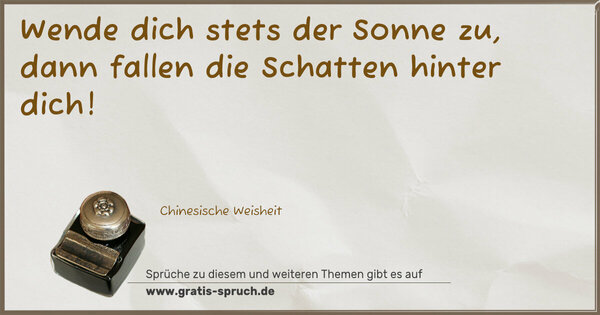 Wende dich stets der Sonne zu,
dann fallen die Schatten hinter dich!