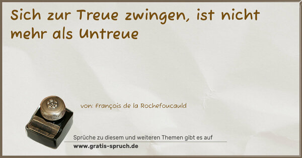 Sich zur Treue zwingen,
ist nicht mehr als Untreue