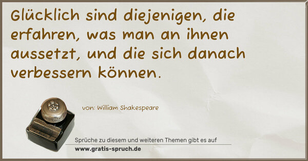 Glücklich sind diejenigen, die erfahren, was man an ihnen aussetzt, und die sich danach verbessern können.