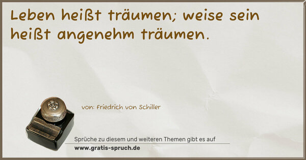 Leben heißt träumen; weise sein heißt angenehm träumen.
