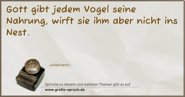 Gott gibt jedem Vogel seine Nahrung,
wirft sie ihm aber nicht ins Nest.