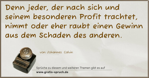 Denn jeder, der nach sich und seinem besonderen Profit trachtet, nimmt oder eher raubt einen Gewinn aus dem Schaden des anderen.