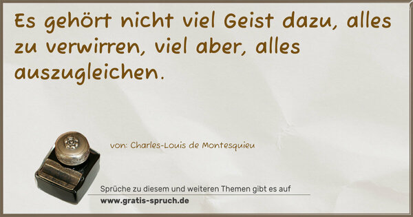 Es gehört nicht viel Geist dazu,
alles zu verwirren, viel aber,
alles auszugleichen. 