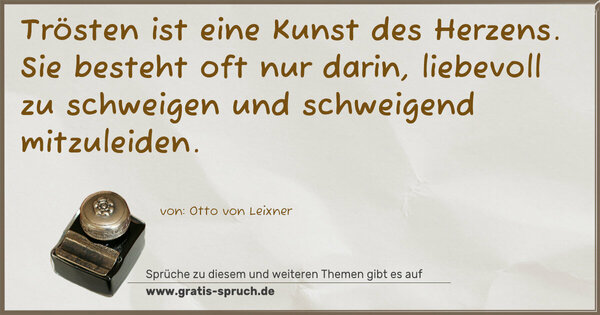 Trösten ist eine Kunst des Herzens.
Sie besteht oft nur darin,
liebevoll zu schweigen
und schweigend mitzuleiden.
