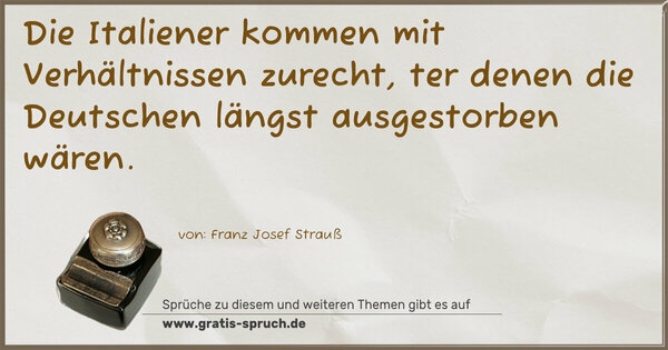 Die Italiener kommen mit Verhältnissen zurecht,
ter denen die Deutschen längst ausgestorben wären.