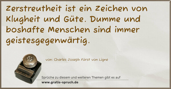 Zerstreutheit ist ein Zeichen von Klugheit und Güte.
Dumme und boshafte Menschen sind immer geistesgegenwärtig.