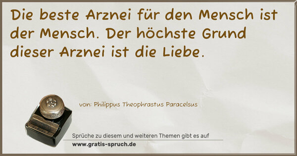 Die beste Arznei für den Mensch ist der Mensch.
Der höchste Grund dieser Arznei ist die Liebe.