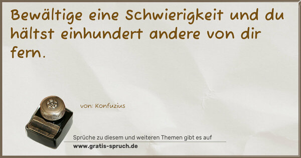 Bewältige eine Schwierigkeit
und du hältst einhundert andere von dir fern.