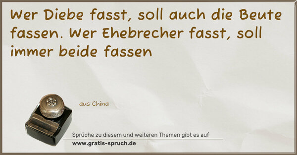 Wer Diebe fasst, soll auch die Beute fassen.
Wer Ehebrecher fasst, soll immer beide fassen