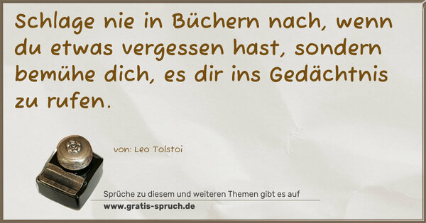 Schlage nie in Büchern nach,
wenn du etwas vergessen hast,
sondern bemühe dich,
es dir ins Gedächtnis zu rufen.
