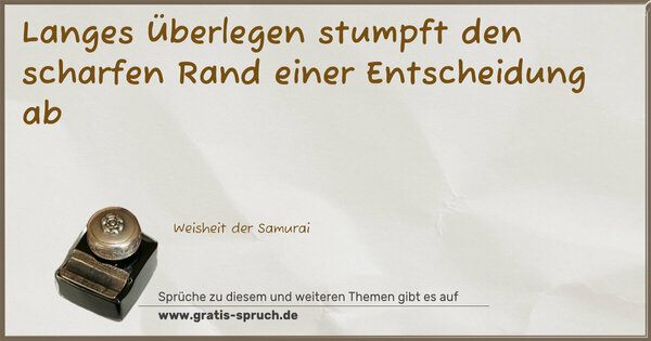 Langes Überlegen
stumpft den scharfen Rand einer Entscheidung ab