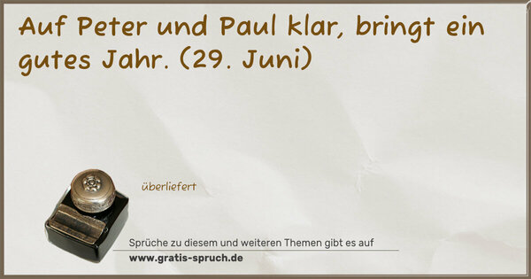 Auf Peter und Paul klar, bringt ein gutes Jahr.
(29. Juni)