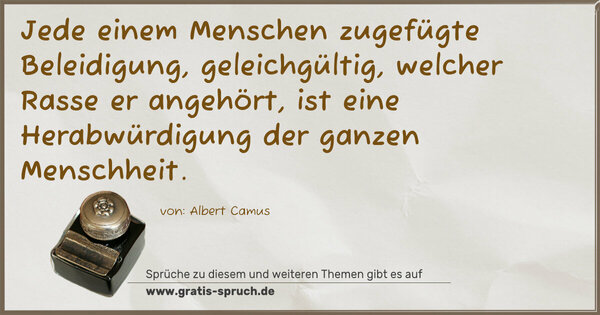 Jede einem Menschen zugefügte Beleidigung, geleichgültig, welcher Rasse er angehört, ist eine Herabwürdigung der ganzen Menschheit.
