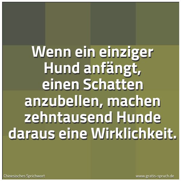 Spruchbild mit dem Text 'Wenn ein einziger Hund anfängt, einen Schatten anzubellen, machen zehntausend Hunde daraus eine Wirklichkeit.
'