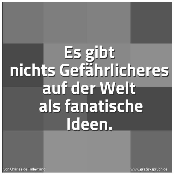 Spruchbild mit dem Text 'Es gibt nichts Gefährlicheres auf der Welt
als fanatische Ideen. '