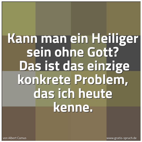Spruchbild mit dem Text 'Kann man ein Heiliger sein ohne Gott?
Das ist das einzige konkrete Problem, das ich heute kenne.'